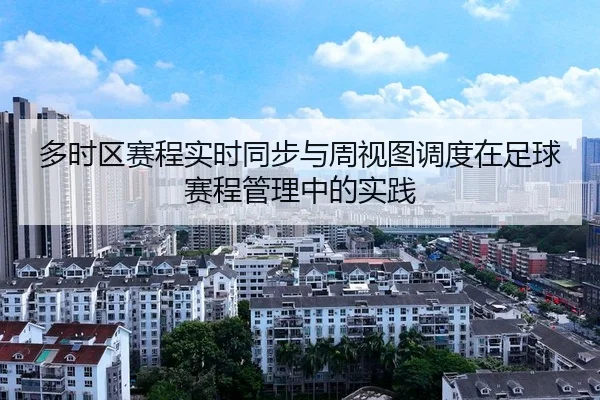 多时区赛程实时同步与周视图调度在足球赛程管理中的实践