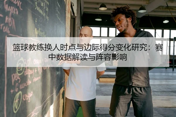 篮球教练换人时点与边际得分变化研究：赛中数据解读与阵容影响
