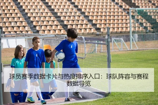 球员赛季数据卡片与热度排序入口：球队阵容与赛程数据导览