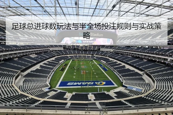 足球总进球数玩法与半全场投注规则与实战策略